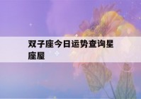 双子座今日运势查询星座屋(双子座今日运势查询看八字先生网)