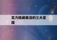 实力隐藏最深的三大星座(读心术最厉害的三大星座)