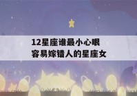 12星座谁最小心眼 容易嫁错人的星座女