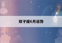 双子座6月运势(双子座6月运势查询2022)