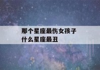 那个星座最伤女孩子 什么星座最丑