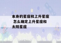 本身的星座和上升星座 怎么确定上升星座和太阳星座