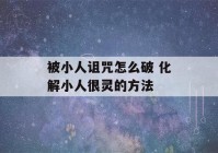 被小人诅咒怎么破 化解小人很灵的方法