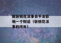 做斩桃花法事会不会影响一个财运（斩桃花法事的坏处）