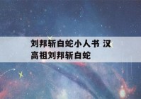 刘邦斩白蛇小人书 汉高祖刘邦斩白蛇