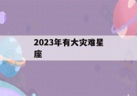 2023年有大灾难星座(2023年最旺的4大星座)