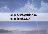 斩小人会斩到贵人吗 如何直接斩小人