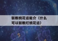 斩断桃花运能介（什么可以斩断烂桃花运）