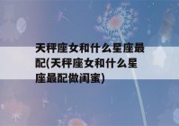 天秤座女和什么星座最配(天秤座女和什么星座最配做闺蜜)