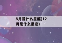 8月是什么星座(12月是什么星座)