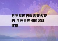 月亮星座代表需要舍弃的 月亮星座相同灵魂伴侣