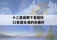 十二星座那个星座好 12星座女谁的命最好