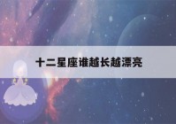 十二星座谁越长越漂亮(十二星座谁是校花)