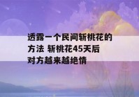 透露一个民间斩桃花的方法 斩桃花45天后对方越来越绝情