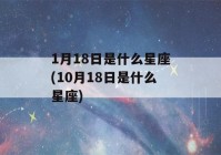 1月18日是什么星座(10月18日是什么星座)