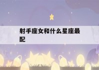 射手座女和什么星座最配(射手座女和什么星座最配陶白白)