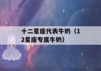 十二星座代表牛奶（12星座专属牛奶）