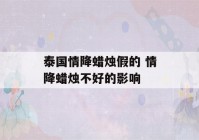 泰国情降蜡烛假的 情降蜡烛不好的影响