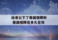 给老公下了泰国情降粉 泰国情降膏多久见效