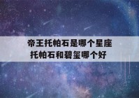 帝王托帕石是哪个星座 托帕石和碧玺哪个好