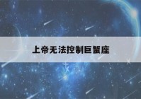 上帝无法控制巨蟹座(巨蟹座容易成功的行业)