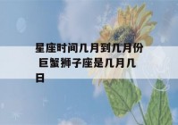 星座时间几月到几月份 巨蟹狮子座是几月几日