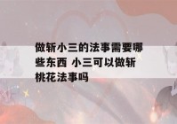 做斩小三的法事需要哪些东西 小三可以做斩桃花法事吗