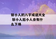 斩小人的八字成语大全 斩小人后小人会有什么下场