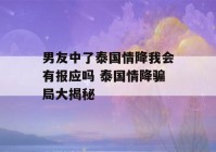 男友中了泰国情降我会有报应吗 泰国情降骗局大揭秘