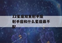 12星座双鱼射手座 射手座和什么星座最不配