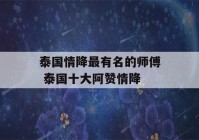 泰国情降最有名的师傅 泰国十大阿赞情降