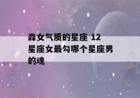 森女气质的星座 12星座女最勾哪个星座男的魂