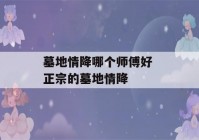 墓地情降哪个师傅好 正宗的墓地情降