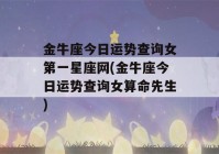 金牛座今日运势查询女第一星座网(金牛座今日运势查询女看八字先生)