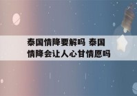 泰国情降要解吗 泰国情降会让人心甘情愿吗