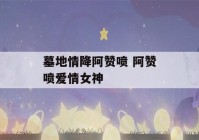 墓地情降阿赞喷 阿赞喷爱情女神