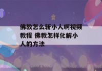 佛教怎么斩小人啊视频教程 佛教怎样化解小人的方法