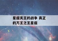 星座天王的战争 真正的万王之王星座