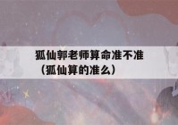 狐仙郭老师看八字准不准（狐仙算的准么）