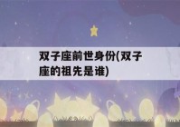 双子座前世身份(双子座的祖先是谁)