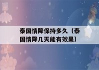 泰国情降保持多久（泰国情降几天能有效果）