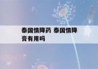 泰国情降药 泰国情降膏有用吗