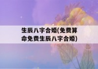 生辰八字合婚(免费看八字免费生辰八字合婚)