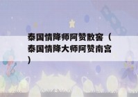 泰国情降师阿赞散窖（泰国情降大师阿赞南宫）