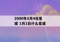 2000年8月4日星座 1月1日什么星座