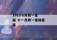 1993-6月初一星座 十一月初一是啥星座