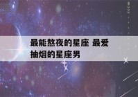 最能熬夜的星座 最爱抽烟的星座男