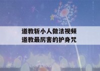 道教斩小人做法视频 道教最厉害的护身咒