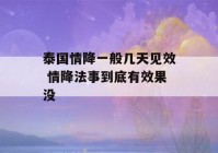 泰国情降一般几天见效 情降法事到底有效果没