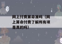 网上付费看八字准吗（网上看八字付费了解所有项是真的吗）